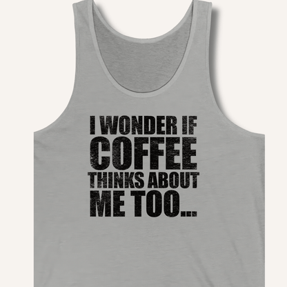 I Wonder If Coffee Thinks About Me Too Tank - Sip & Shirt