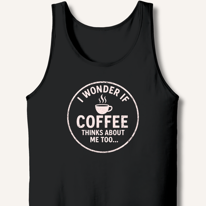 I Wonder If Coffee Thinks About Me Too Tank - Sip & Shirt
