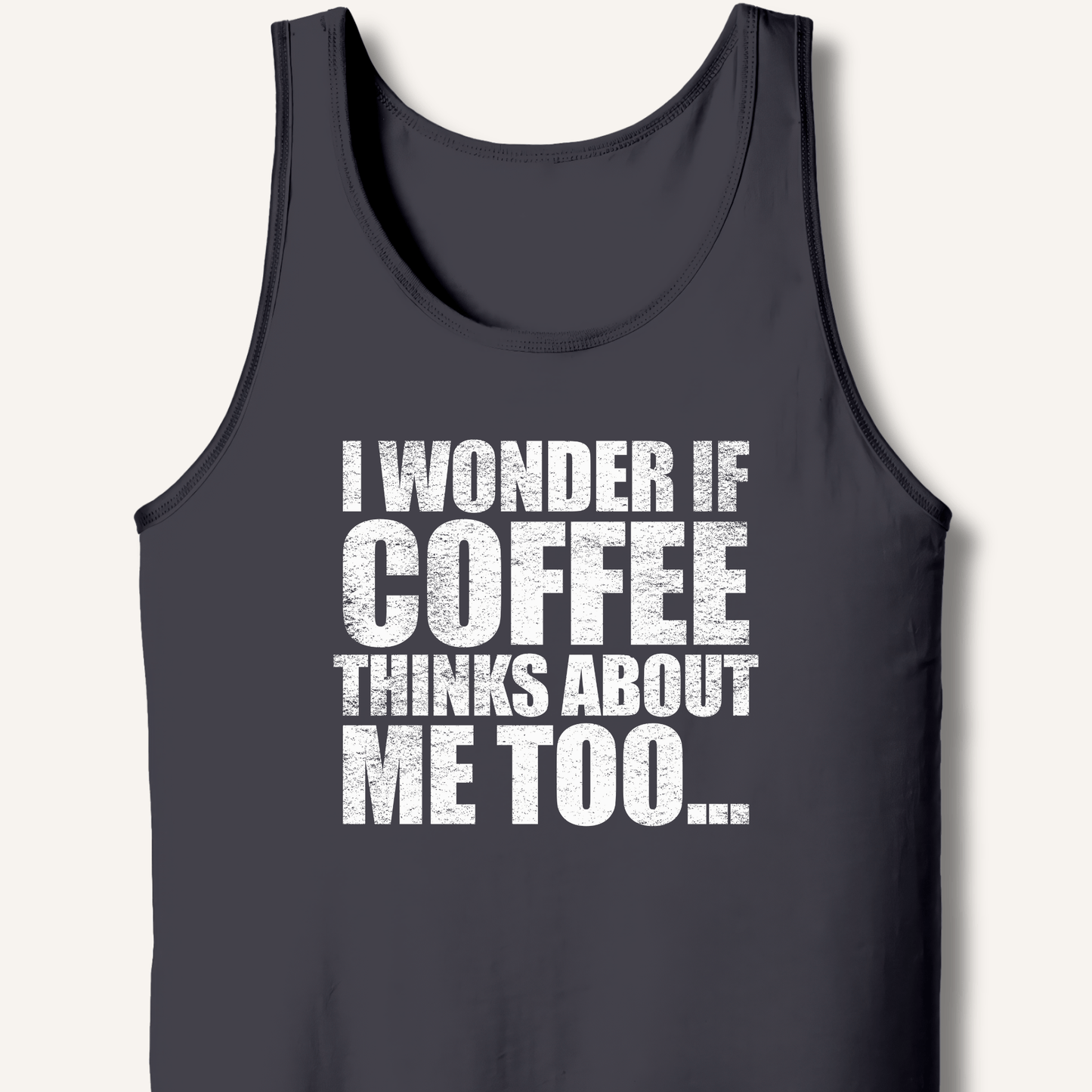 I Wonder If Coffee Thinks About Me Too Tank - Sip & Shirt
