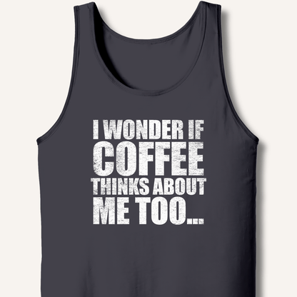 I Wonder If Coffee Thinks About Me Too Tank - Sip & Shirt