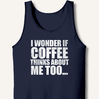 I Wonder If Coffee Thinks About Me Too Tank - Sip & Shirt