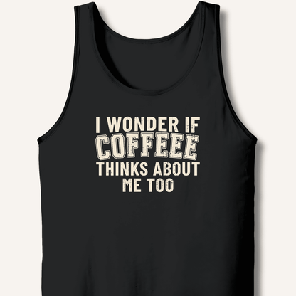 I Wonder If Coffee Thinks About Me Too Tank - Sip & Shirt