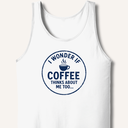 I Wonder If Coffee Thinks About Me Too Tank - Sip & Shirt