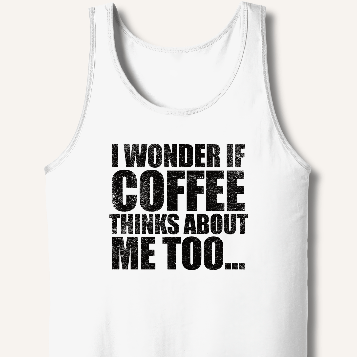 I Wonder If Coffee Thinks About Me Too Tank - Sip & Shirt