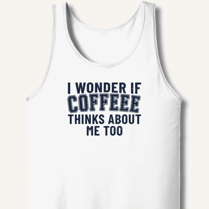 I Wonder If Coffee Thinks About Me Too Tank - Sip & Shirt