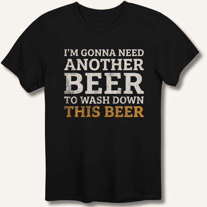 I'm Gonna Need Another Beer T-Shirt - Sip & Shirt