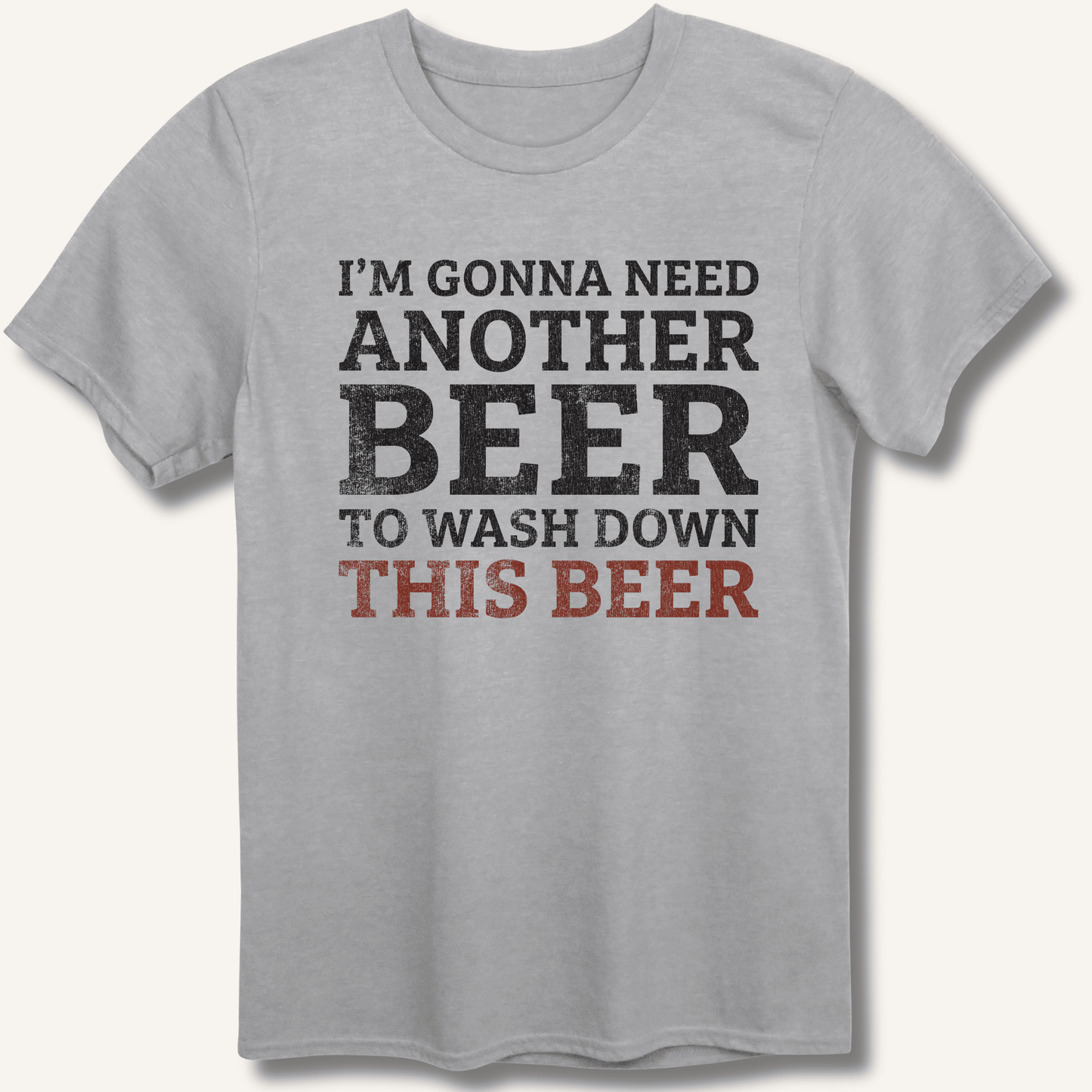 I'm Gonna Need Another Beer T-Shirt - Sip & Shirt