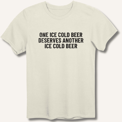 One Ice Cold Beer Deserves Another Ice Cold Beer T-Shirt - Sip & Shirt