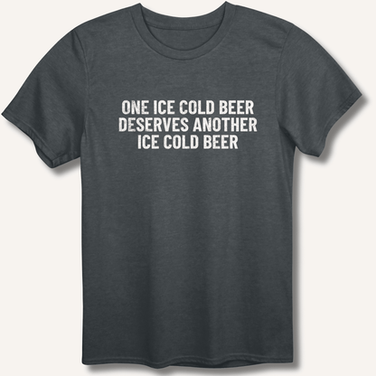 One Ice Cold Beer Deserves Another Ice Cold Beer T-Shirt - Sip & Shirt
