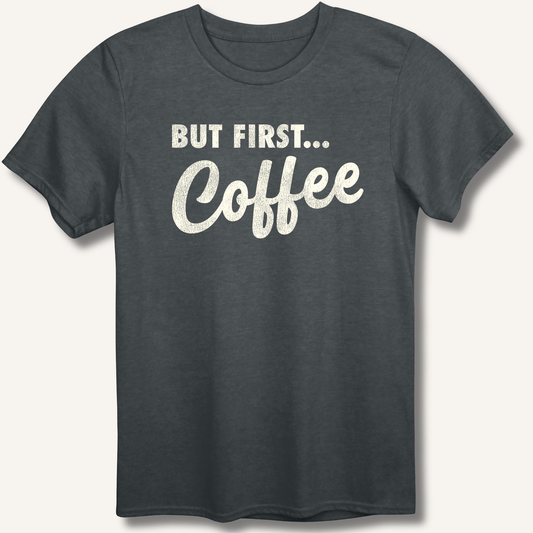 T-Shirt Dark Heather / XS But First... Coffee T-Shirt