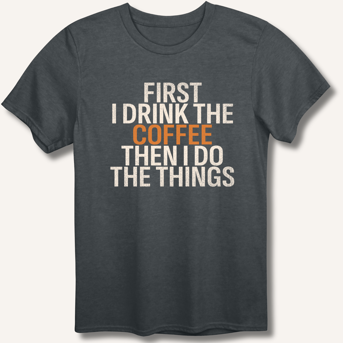 T-Shirt Dark Heather / XS First I Drink The Coffee T-Shirt