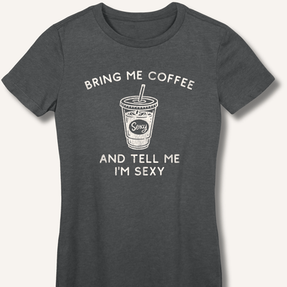T-Shirt S / Dark Heather Bring Me Coffee and Tell Me I'm Sexy Fitted T-Shirt