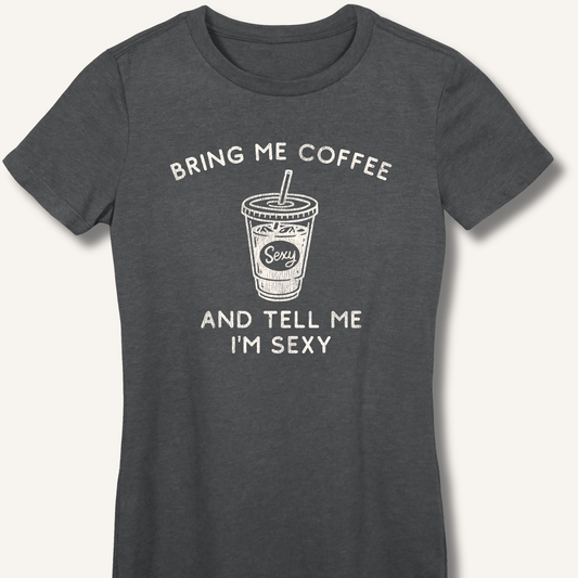 T-Shirt S / Dark Heather Bring Me Coffee and Tell Me I'm Sexy Fitted T-Shirt