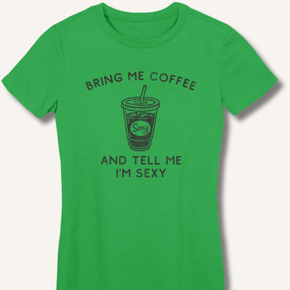 T-Shirt S / Irish Green Bring Me Coffee and Tell Me I'm Sexy Fitted T-Shirt