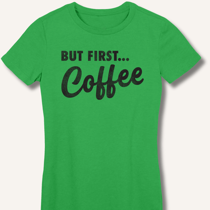 T-Shirt S / Irish Green But First... Coffee Fitted T-Shirt