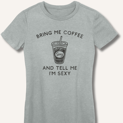 T-Shirt S / Sport Grey Bring Me Coffee and Tell Me I'm Sexy Fitted T-Shirt