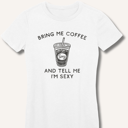 T-Shirt S / White Bring Me Coffee and Tell Me I'm Sexy Fitted T-Shirt