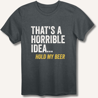 That's a Horrible Idea... Hold My Beer T-Shirt - Sip & Shirt