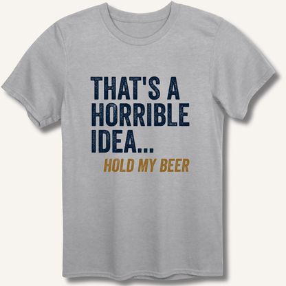 That's a Horrible Idea... Hold My Beer T-Shirt - Sip & Shirt