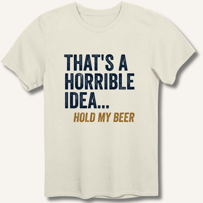 That's a Horrible Idea... Hold My Beer T-Shirt - Sip & Shirt