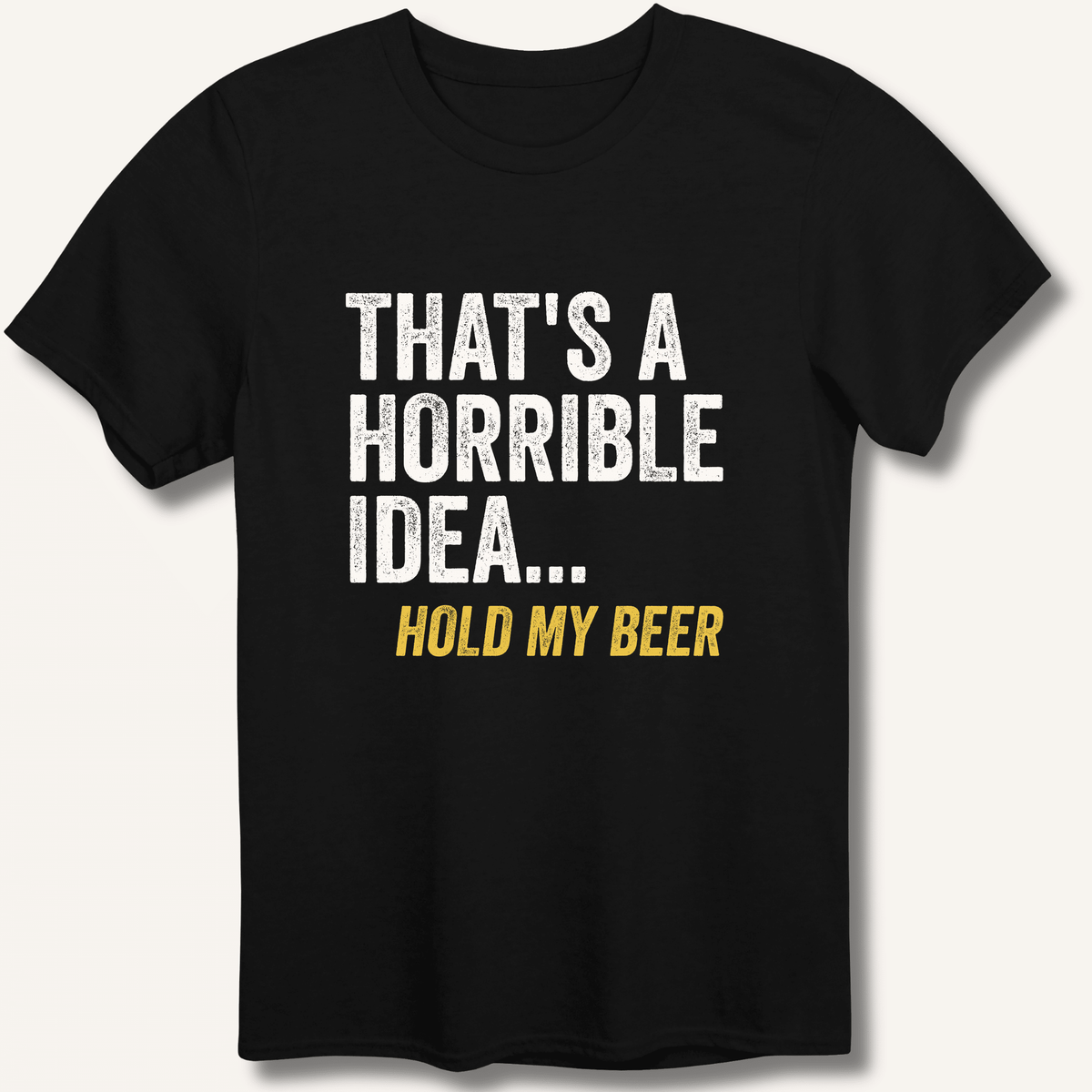That's a Horrible Idea... Hold My Beer T-Shirt - Sip & Shirt