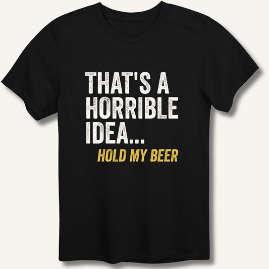That's a Horrible Idea... Hold My Beer T-Shirt - Sip & Shirt