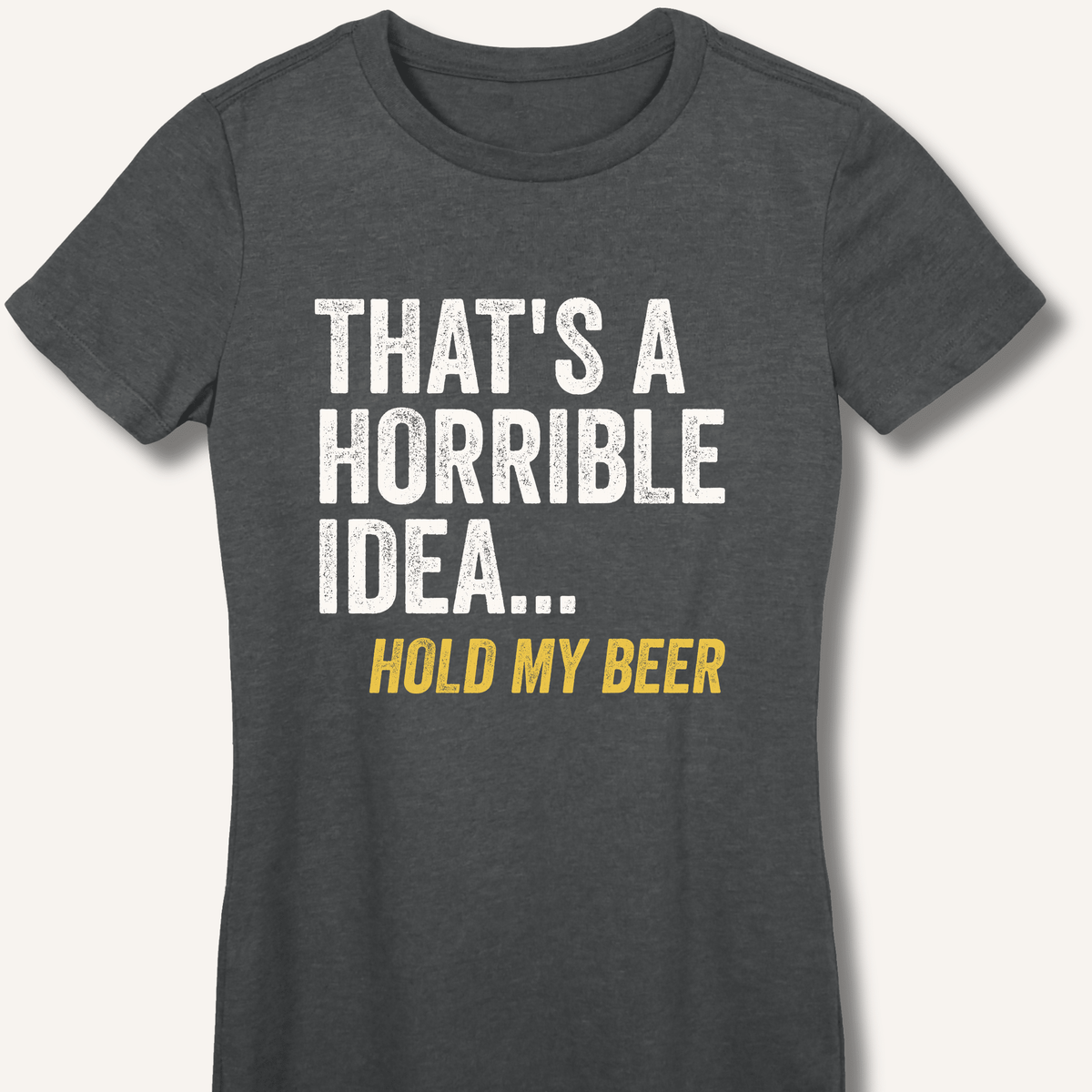 That's a Horrible Idea... Hold My Beer Women's Fitted T-Shirt - Sip & Shirt
