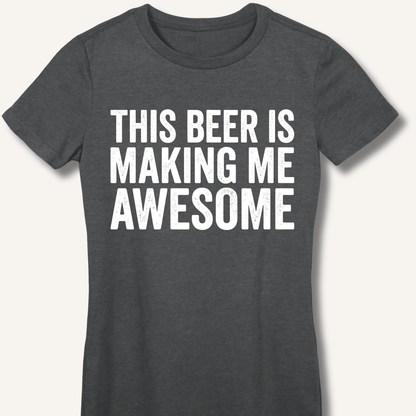 This Beer Is Making Me Awesome Fitted T-Shirt - Sip & Shirt