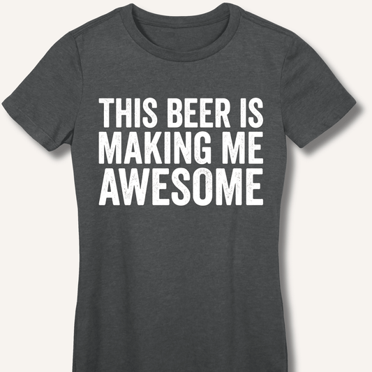 This Beer Is Making Me Awesome Fitted T-Shirt - Sip & Shirt