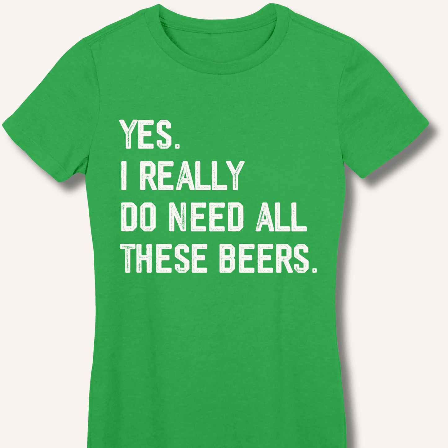 Yes I Really Do Need All These Beers Fitted T-Shirt - Sip & Shirt
