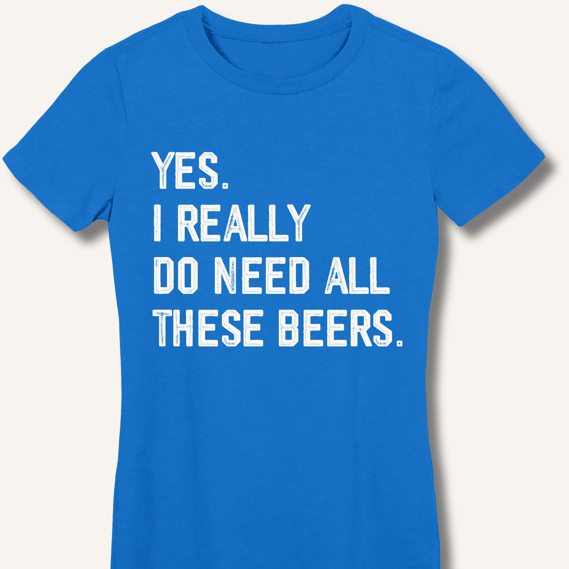 Yes I Really Do Need All These Beers Fitted T-Shirt - Sip & Shirt