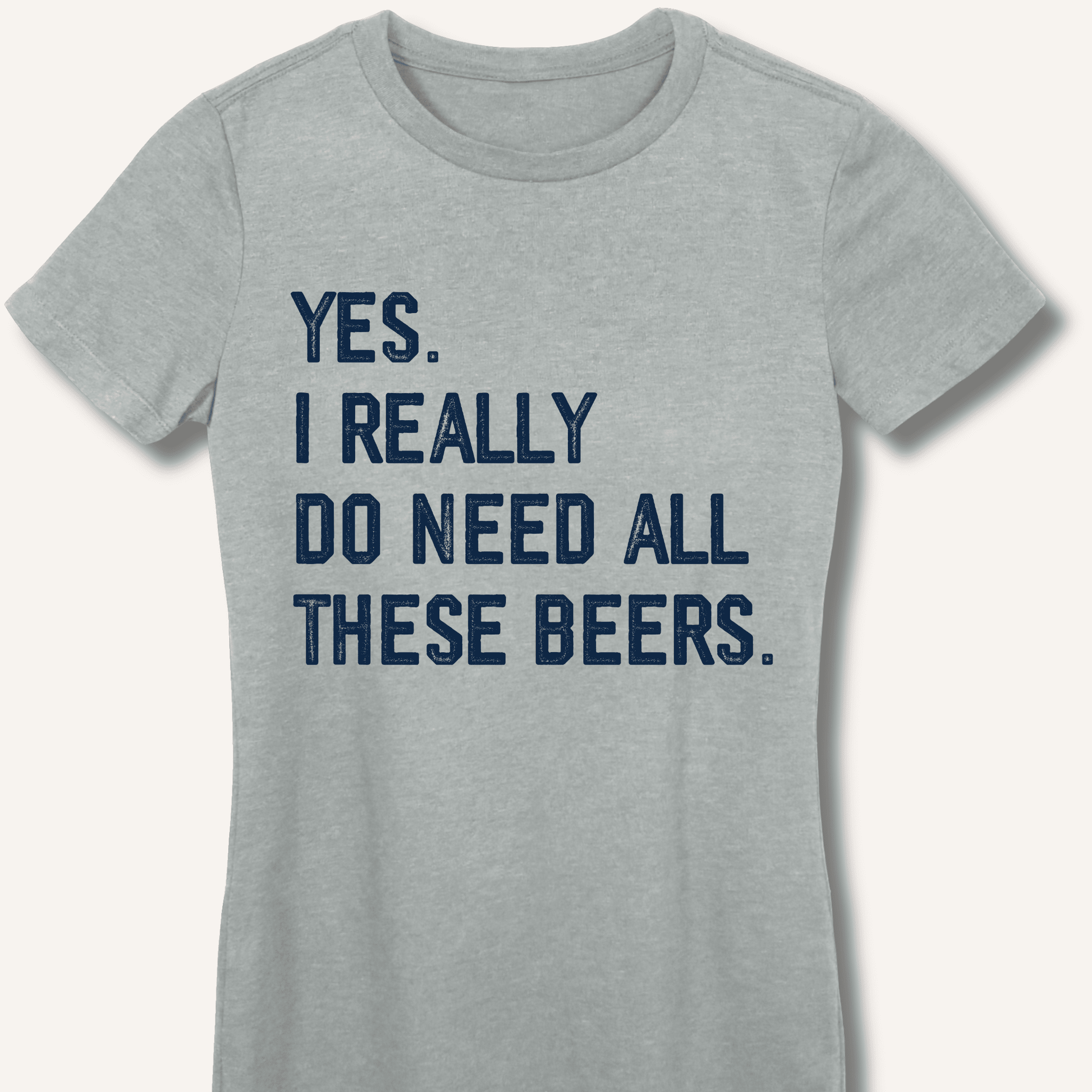 Yes I Really Do Need All These Beers Fitted T-Shirt - Sip & Shirt