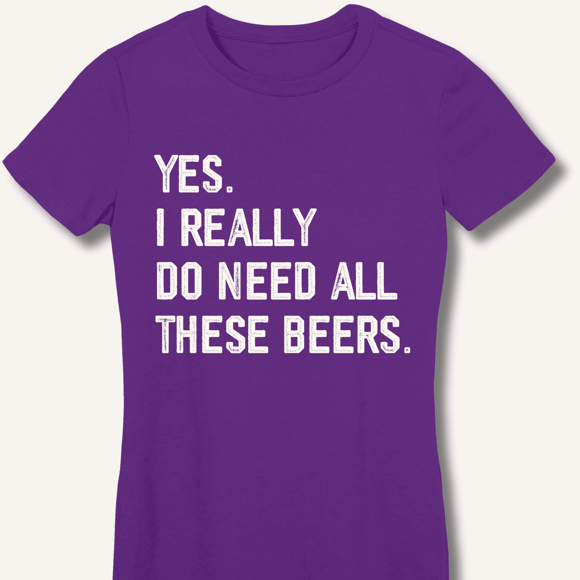 Yes I Really Do Need All These Beers Fitted T-Shirt - Sip & Shirt
