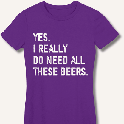 Yes I Really Do Need All These Beers Fitted T-Shirt - Sip & Shirt