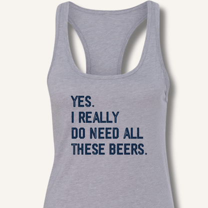 Yes I Really Do Need All These Beers Racerback Tank - Sip & Shirt