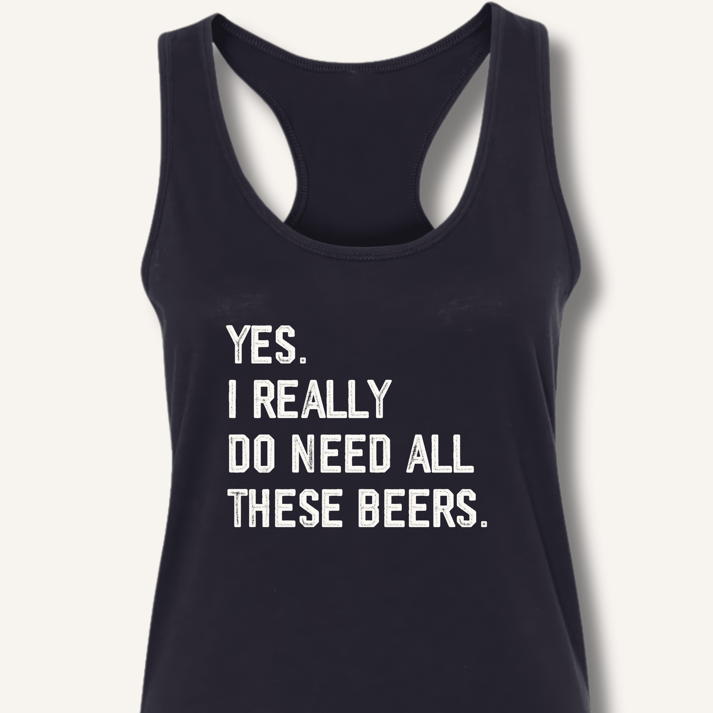 Yes I Really Do Need All These Beers Racerback Tank - Sip & Shirt