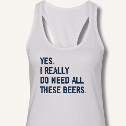 Yes I Really Do Need All These Beers Racerback Tank - Sip & Shirt