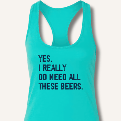 Yes I Really Do Need All These Beers Racerback Tank - Sip & Shirt