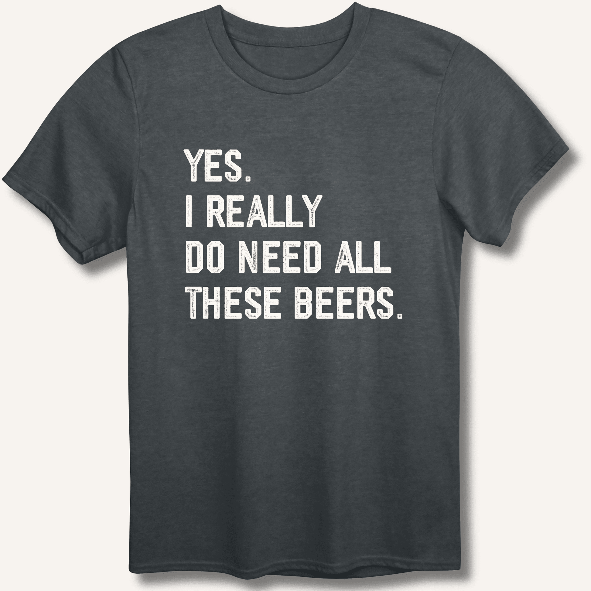 Yes I Really Do Need All These Beers T-Shirt - Sip & Shirt