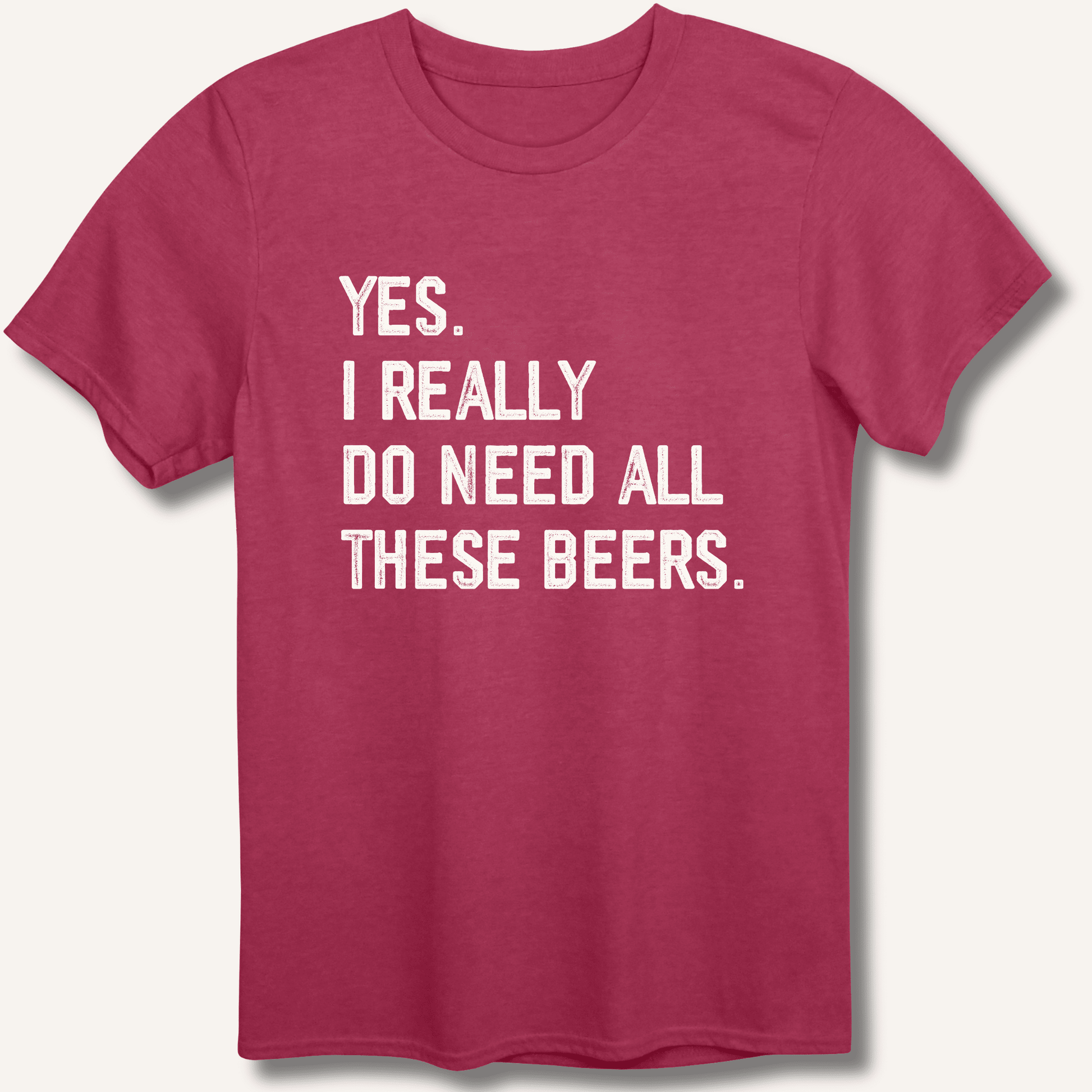 Yes I Really Do Need All These Beers T-Shirt - Sip & Shirt