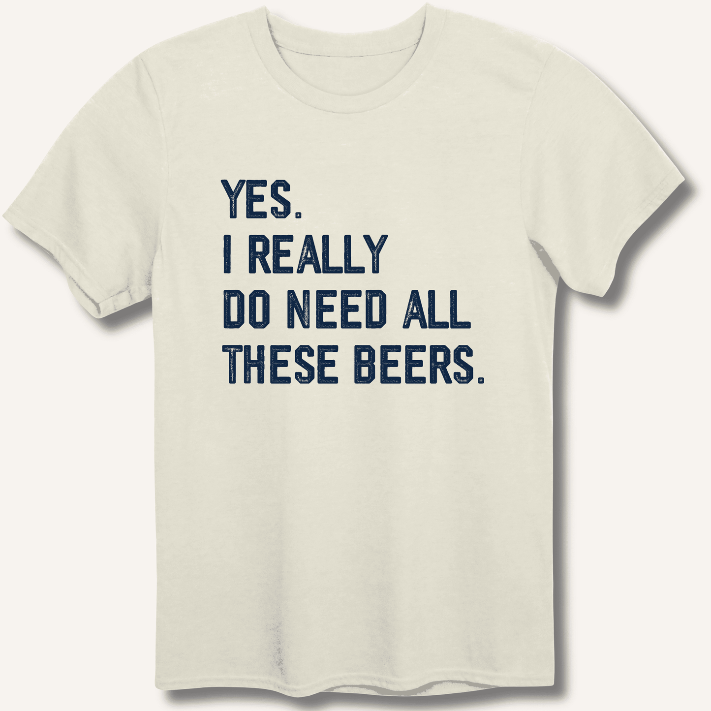 Yes I Really Do Need All These Beers T-Shirt - Sip & Shirt