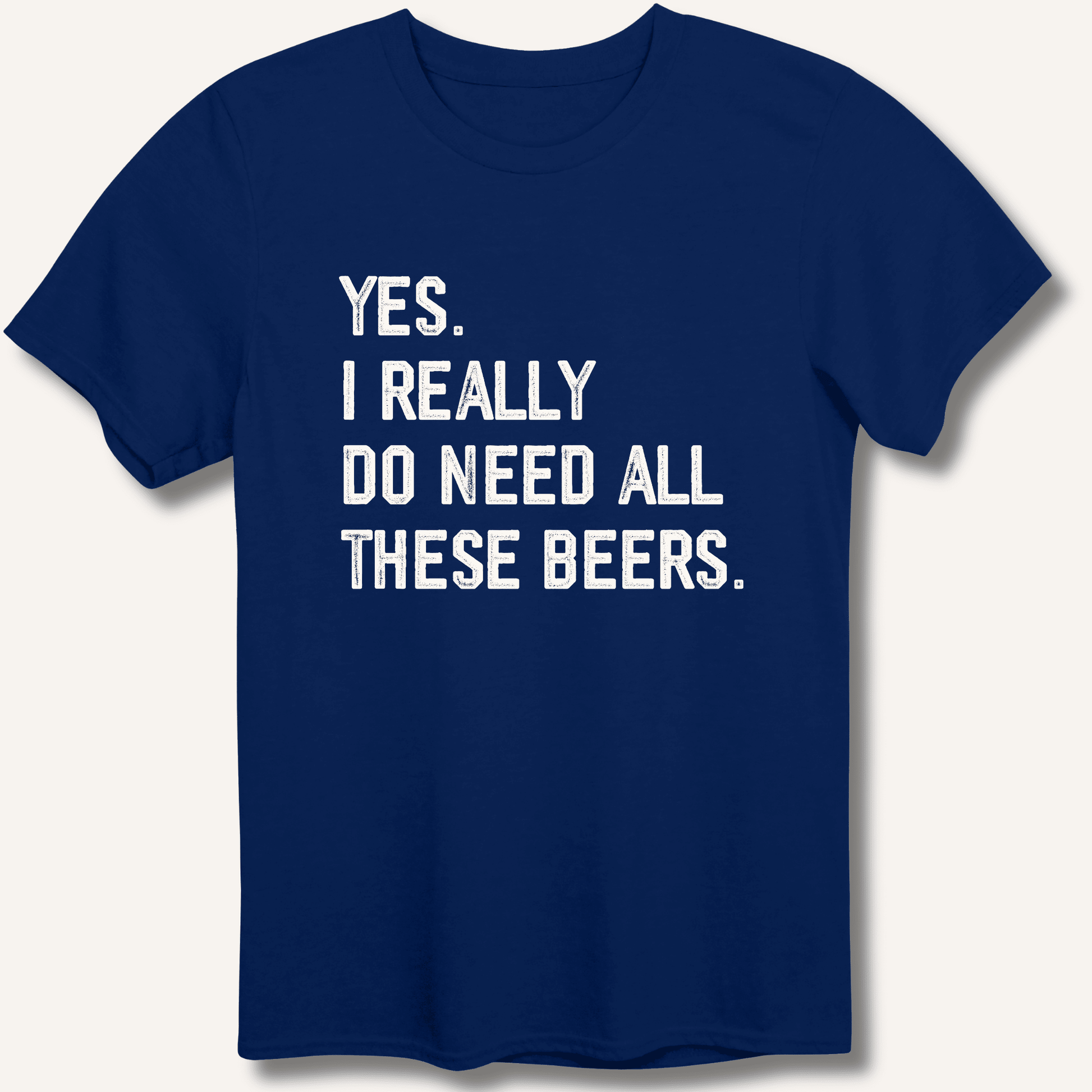 Yes I Really Do Need All These Beers T-Shirt - Sip & Shirt