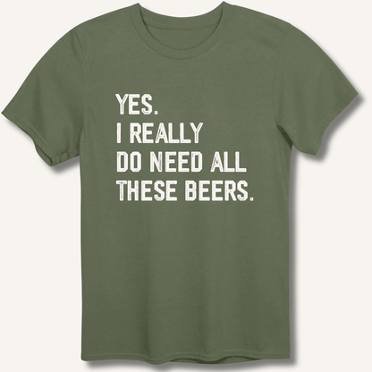 Yes I Really Do Need All These Beers T-Shirt - Sip & Shirt