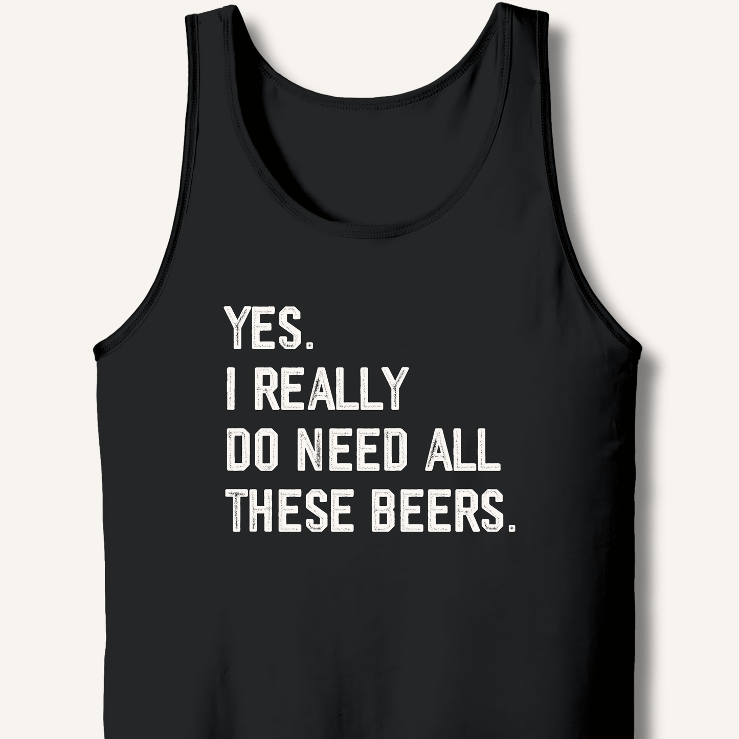 Yes I Really Do Need All These Beers Tank - Sip & Shirt
