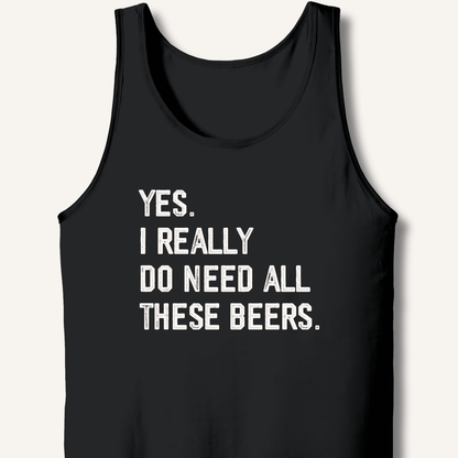 Yes I Really Do Need All These Beers Tank - Sip & Shirt
