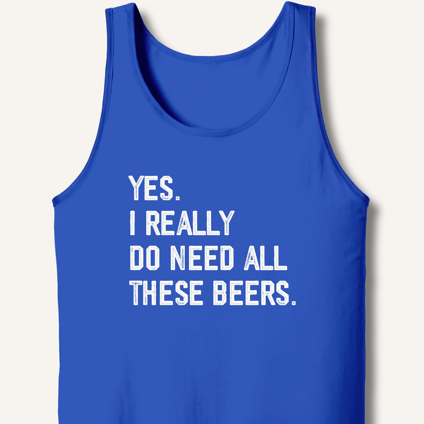 Yes I Really Do Need All These Beers Tank - Sip & Shirt