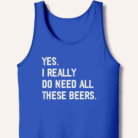Yes I Really Do Need All These Beers Tank - Sip & Shirt