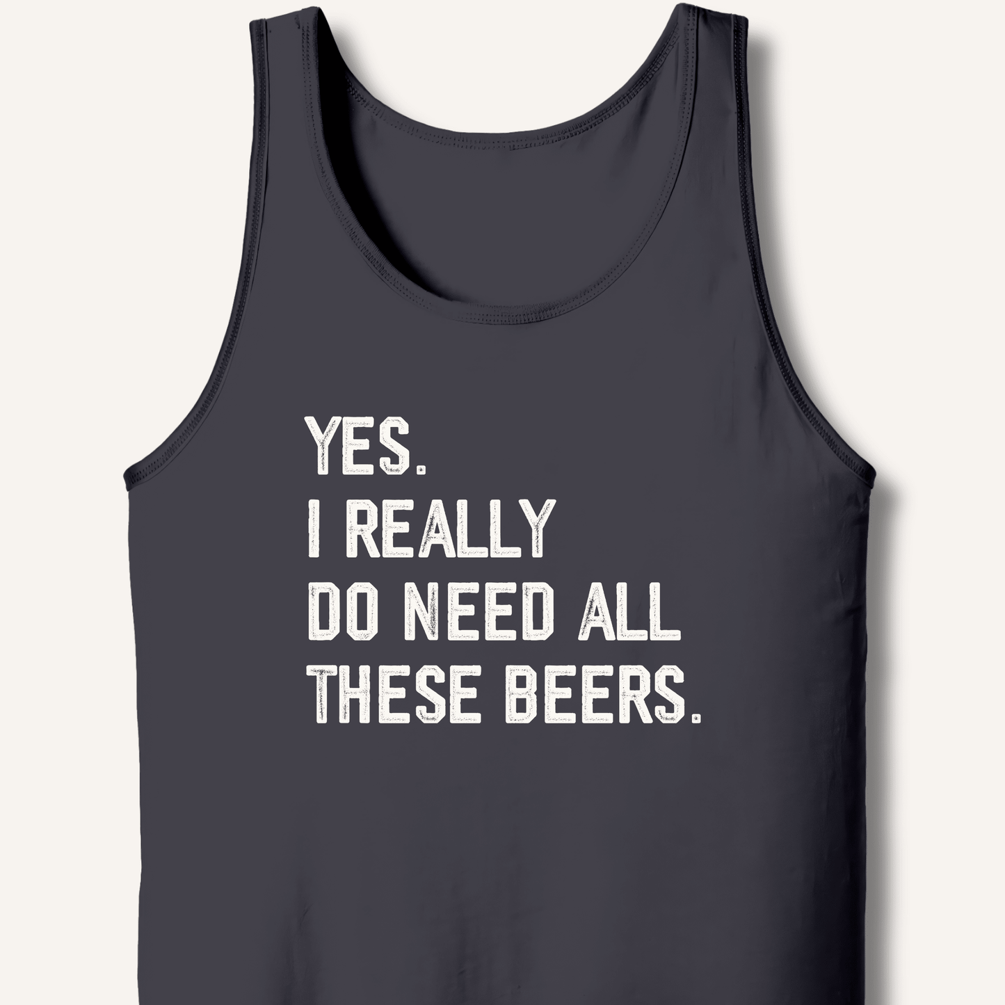 Yes I Really Do Need All These Beers Tank - Sip & Shirt