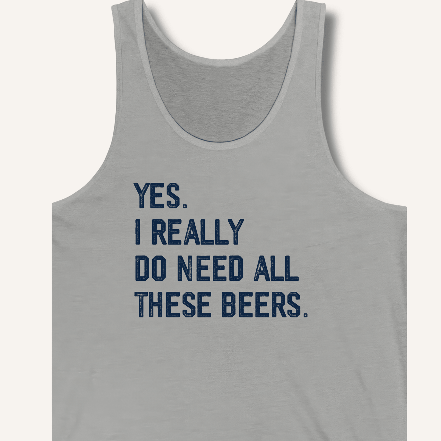 Yes I Really Do Need All These Beers Tank - Sip & Shirt