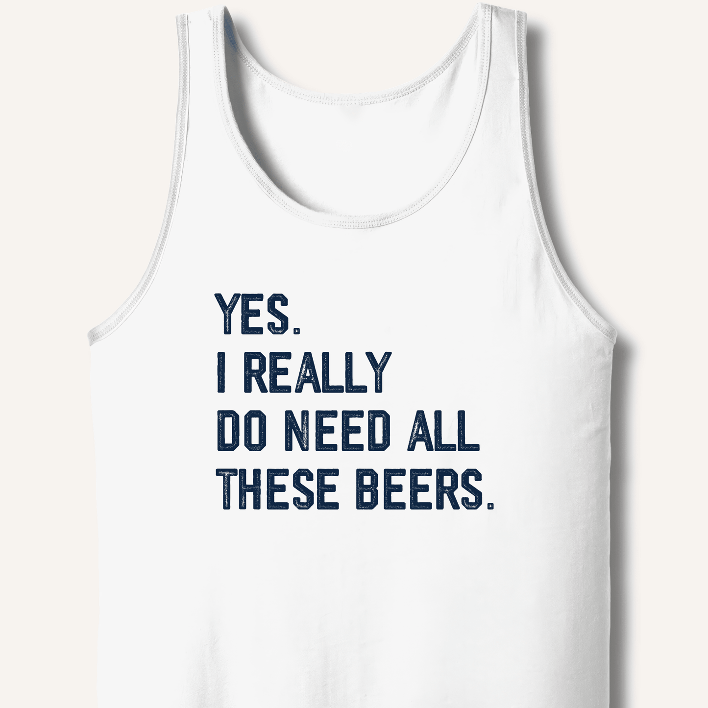 Yes I Really Do Need All These Beers Tank - Sip & Shirt